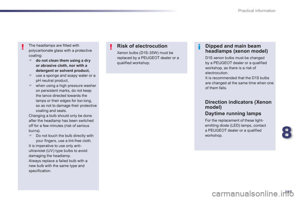 Peugeot 508 RXH 2013  Owners Manual 8
197
Practical information
   
The headlamps are fitted with 
polycarbonate glass with a protectivecoating:�)do not clean them using a dry or abrasive cloth, nor with a detergent or solvent product,�