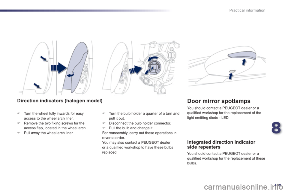Peugeot 508 RXH 2013  Owners Manual 8
199
Practical information
Direction indicators (halogen model)
�)Turn the wheel fully inwards for easyaccess to the wheel arch liner. �)Remove the two fixing screws for the access flap, located in t