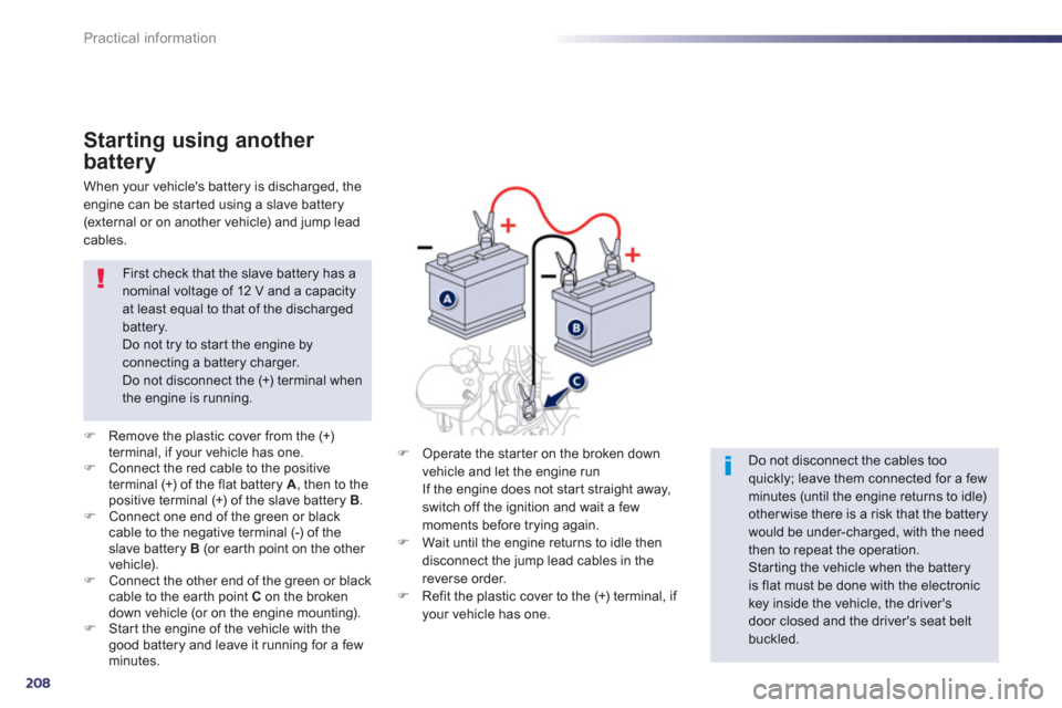 Peugeot 508 RXH 2013  Owners Manual 208
Practical information
Starting using another 
battery 
�)Remove the plastic cover from the (+) 
terminal, if your vehicle has one. �)Connect the red cable to the positive
terminal (+) of the flat 