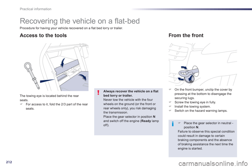 Peugeot 508 RXH 2013  Owners Manual 212
Practical information
   
 
 
 
Recovering the vehicle on a ﬂ at-bed 
 
 
 
 
 
 
From the front Access to the tools 
The towing eye is located behind the rear seats. �)For access to it, fold th