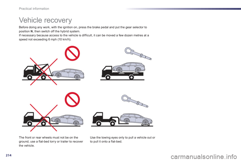 Peugeot 508 RXH 2013  Owners Manual 214
Practical information
   
 
 
 
 
 
 
 
Vehicle recovery  
Before doing any work, with the ignition on, press the brake pedal and put the gear selector toposition  N 
, then switch off the hybrid 