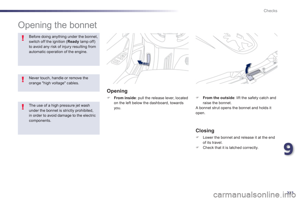 Peugeot 508 RXH 2013  Owners Manual 9
221
Checks
  Opening the bonnet  
Opening 
�)From inside 
: pull the release lever, locatedon the left below the dashboard, towards you.
Before doing anything under the bonnet,switch off the ignitio