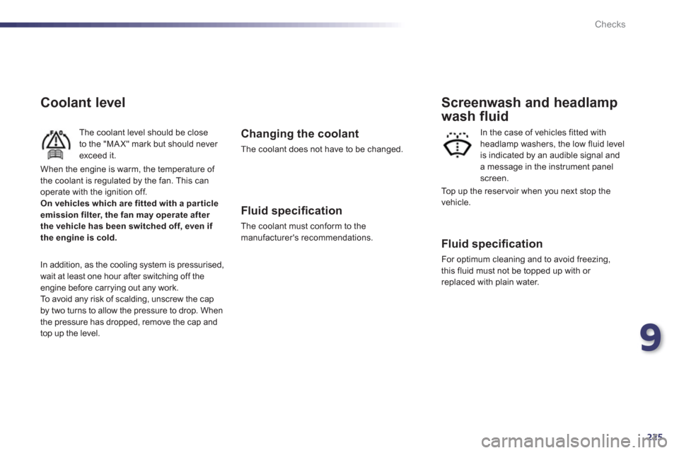 Peugeot 508 RXH 2013  Owners Manual 9
225
Checks
Coolant level 
The coolant level should be close 
to the "MAX" mark but should never exceed it. 
  In addition, as the cooling system is pressurised, 
wait at least one hour a
fter switch