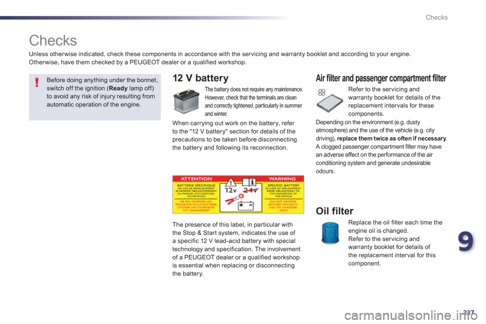 Peugeot 508 RXH 2013  Owners Manual 9
227
Checks
   
 
 
 
 
 
Checks  
12 V battery 
 
 
The battery does not require any maintenance. 
  However, check that the terminals are clean
and correctly tightened, particularly in summer and w