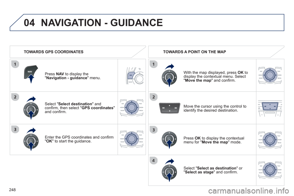 Peugeot 508 RXH 2013 Owners Manual 248
04
Select " Select destination " andconfi rm, then select "GPS coordinates"and confi rm.
Enter the
GPS coordinates and confi rm "OK" to start the guidance.
Press NAVto display the"Navig Peugeot 508 RXH 2013 Owners Manual 248
04
Select " Select destination " andconfi rm, then select "GPS coordinates"and confi rm.
Enter the
GPS coordinates and confi rm "OK" to start the guidance.
Press NAVto display the"Navig