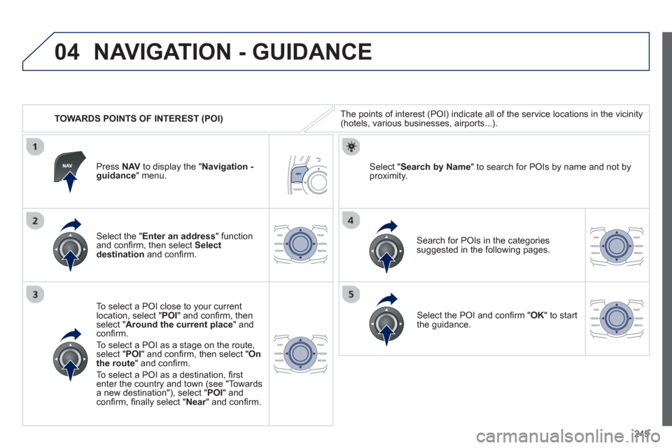 Peugeot 508 RXH 2013  Owners Manual 249
04
   
 
TOWARDS POINTS OF INTEREST (POI) 
NAVIGATION - GUIDANCE 
The points of interest (POI) indicate all of the service locations in the vicinity(hotels, various businesses, airports...).  
   