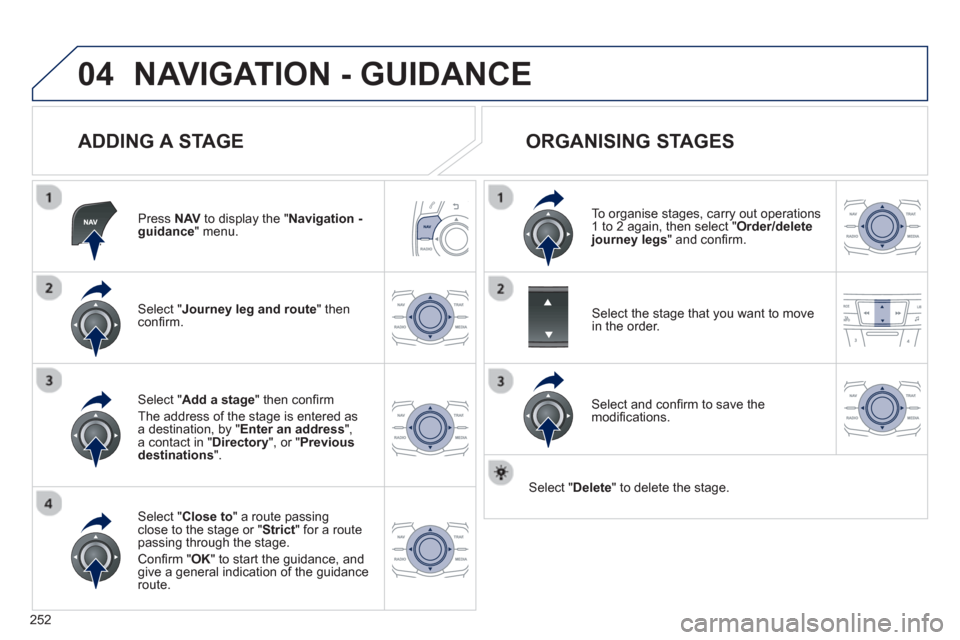 Peugeot 508 RXH 2013  Owners Manual 252
04NAVIGATION - GUIDANCE 
   
ADDING A STAGE 
Press  NAVto display the "Navigation - guidance" menu.  
Select " Journey leg and route 
" then conﬁ rm.  
Select " Close to 
" a route passing close