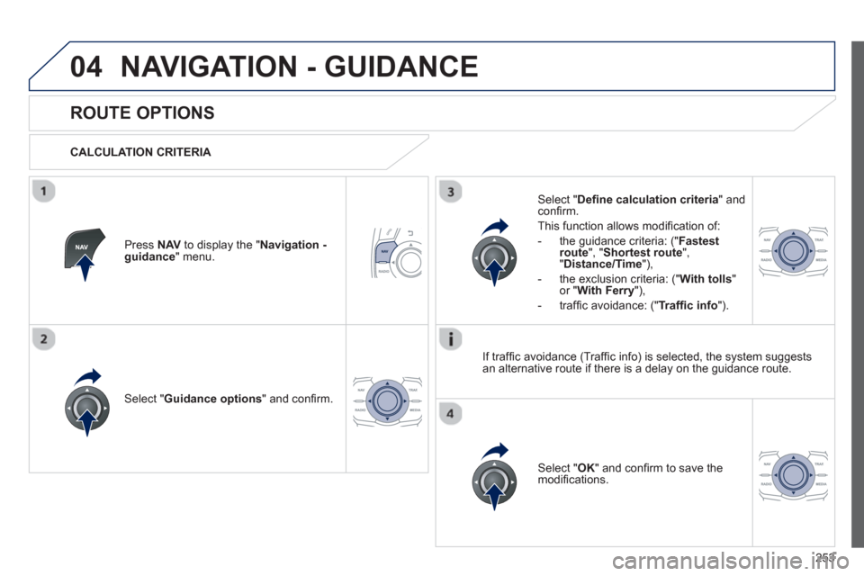 Peugeot 508 RXH 2013  Owners Manual 253
04NAVIGATION - GUIDANCE 
   
 
 
 
 
 
ROUTE OPTIONS 
 
 
CALCULATION CRITERIA  
Select " Guidance options 
" and conﬁ rm.  
Select " OK 
" and conﬁ rm to save themodiﬁ cations.    
Select "