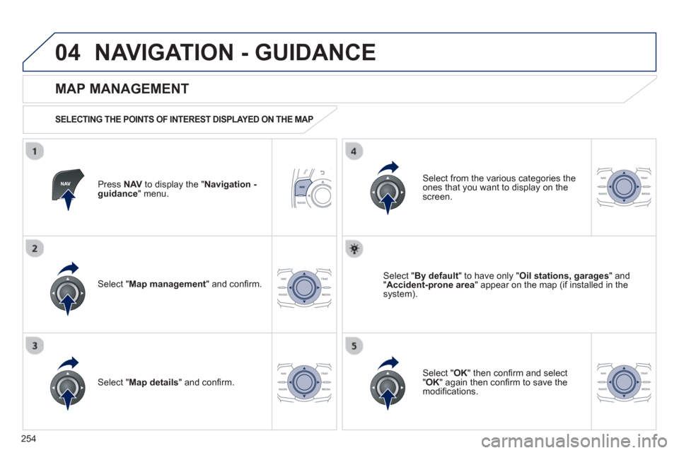 Peugeot 508 RXH 2013  Owners Manual 254
04NAVIGATION - GUIDANCE 
Press  NAVto display the " Navigation - guidance" menu.  
 
 
MAP MANAGEMENT 
 
 
SELECTING THE POINTS OF INTEREST DISPLAYED ON THE MAP  
Select " Map management 
" and co