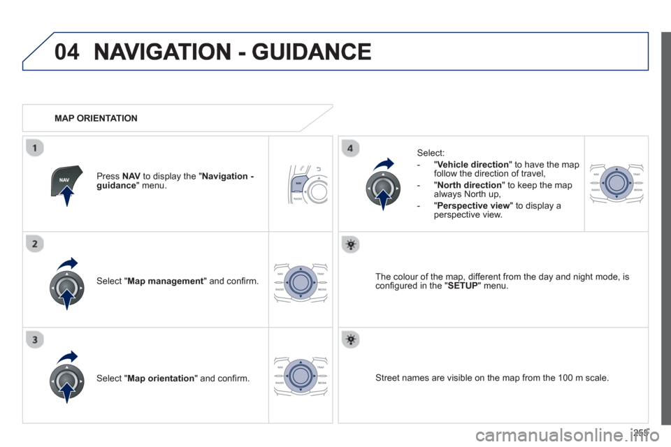 Peugeot 508 RXH 2013  Owners Manual 255
04
Select " Map management  " and conﬁ rm.   
Select: 
   
 
-  
"Vehicle direction" to have the map follow the direction of travel, 
   
-  "North direction" to keep the map 
alwa
ys North up,

