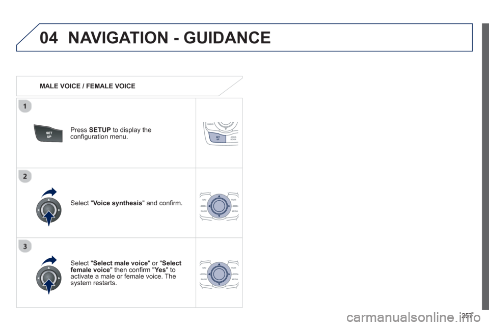 Peugeot 508 RXH 2013  Owners Manual 257
04NAVIGATION - GUIDANCE 
   
 
MALE VOICE / FEMALE VOICE
Press  SETUP 
 to display theconﬁ guration menu. 
   
Select "Select male voice 
" or "Selectfemale voice" then conﬁ rm " Ye s  
" to a