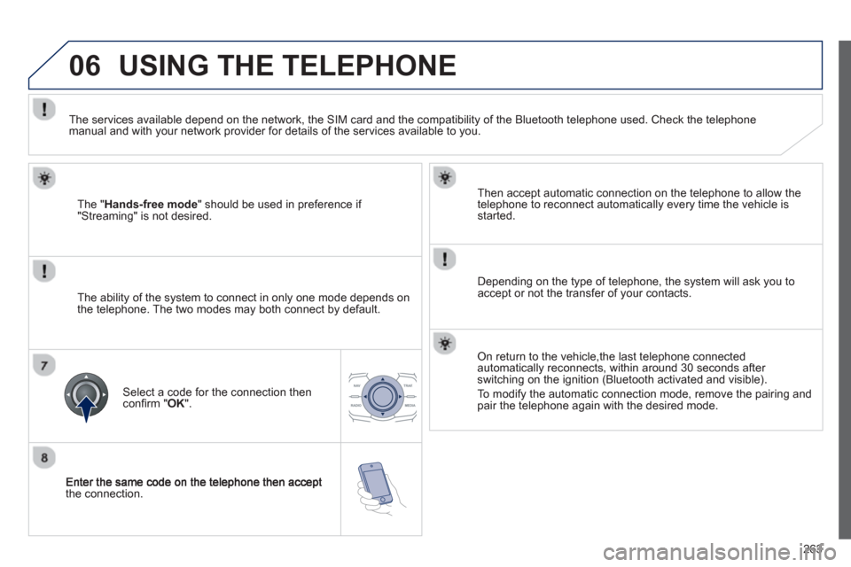 Peugeot 508 RXH 2013  Owners Manual 263
06
the connection.   
Then accept automatic connection on the telephone to allow the
telephone to reconnect automaticall
y every time the vehicle is started.  
   
Dependin
g on the type of teleph