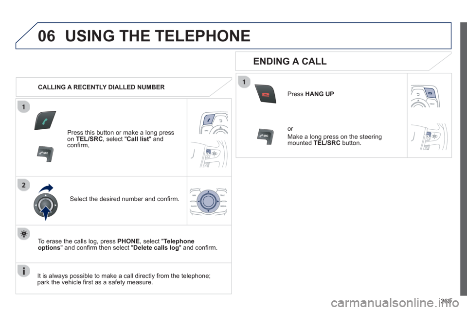 Peugeot 508 RXH 2013  Owners Manual 265
06USING THE TELEPHONE
   
 
CALLING A RECENTLY DIALLED NUMBER
Press this button or make a long press on TEL/SRC, select "Call list" andconﬁ rm,  
Select the desired number and conﬁ rm.
   
To 