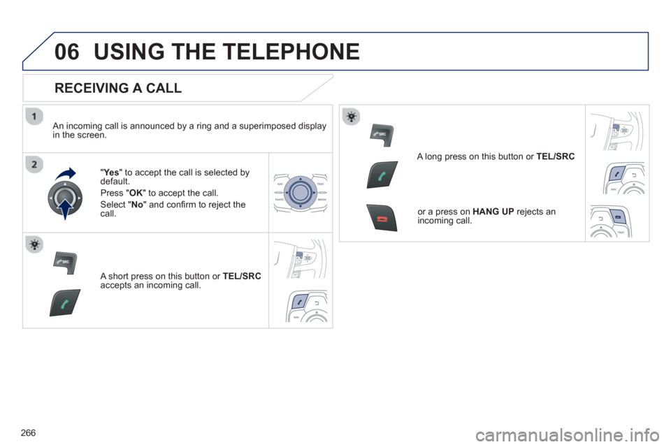 Peugeot 508 RXH 2013  Owners Manual 266
06USING THE TELEPHONE
   
RECEIVING A CALL 
 
 An incoming call is announced by a ring and a superimposed displayin the screen.
"Ye
s 
" to accept the call is selected bydefault. 
Pr
ess " OK" to 