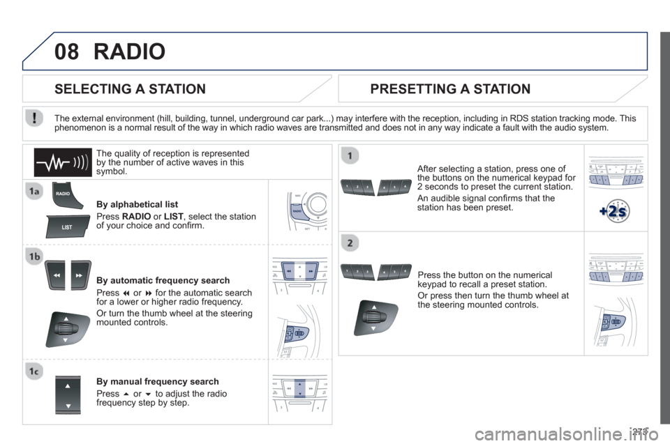 Peugeot 508 RXH 2013  Owners Manual 273
08RADIO 
By alphabetical list 
Pr
ess  RADIOor LIST  , select the station
of your choice and conﬁ rm.  
B
y automatic frequency search 
Press  �or  �for the automatic searchfor a lower or high