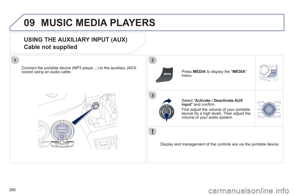 Peugeot 508 RXH 2013  Owners Manual 280
09MUSIC MEDIA PLAYERS 
   
USING THE AUXILIARY INPUT (AUX)  
Cable not supplied 
Connect the portable device (MP3 player…) to the auxiliary JACK 
socket using an audio cable.   Press MEDIAto dis