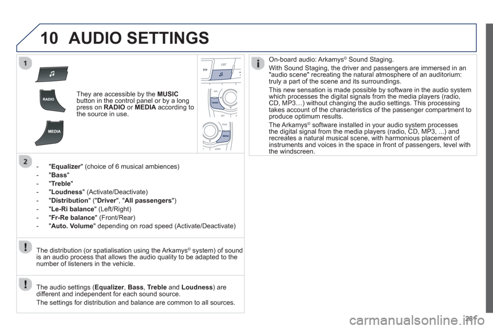 Peugeot 508 RXH 2013  Owners Manual 281
10AUDIO SETTINGS 
They are accessible by the  MUSICbutton in the control panel or by a longpress on  RADIO 
 or MEDIAaccording to
the source in use.
-  " 
Equalizer" (choice of 6 musical ambiences