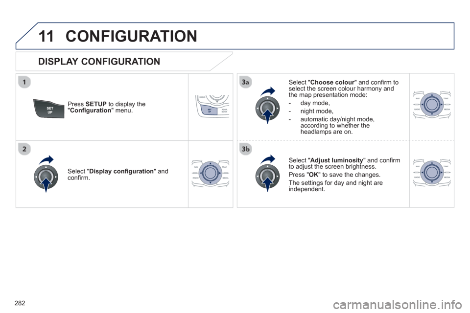 Peugeot 508 RXH 2013  Owners Manual 282
11CONFIGURATION 
Press  SETUP 
 to display the"Conﬁ guration " menu.   
Select " Choose colour" and conﬁ rm torselect the screen colour harmony and 
the map presentation mode: 
   
-  da
y mod