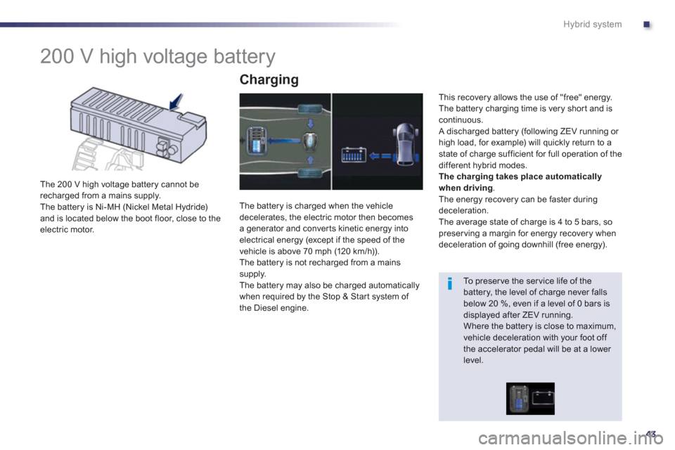 Peugeot 508 RXH 2013 Service Manual .
43
Hybrid system
   
 
 
 
 
 
 
 
200 V high voltage battery 
 
 
The 200 V high voltage battery cannot be
recharged from a mains supply.
  The battery is Ni-MH (Nickel Metal Hydride) 
and is locat