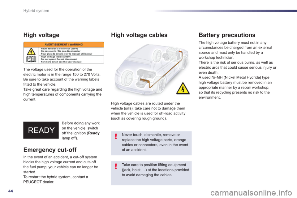 Peugeot 508 RXH 2013 Service Manual 44
Hybrid system
High voltage
Before doing any work 
on the vehicle, switch
off the ignition ( Readylamp off).
   
High voltage cables
 
 
High voltage cables are routed under the 
vehicle (sills); ta