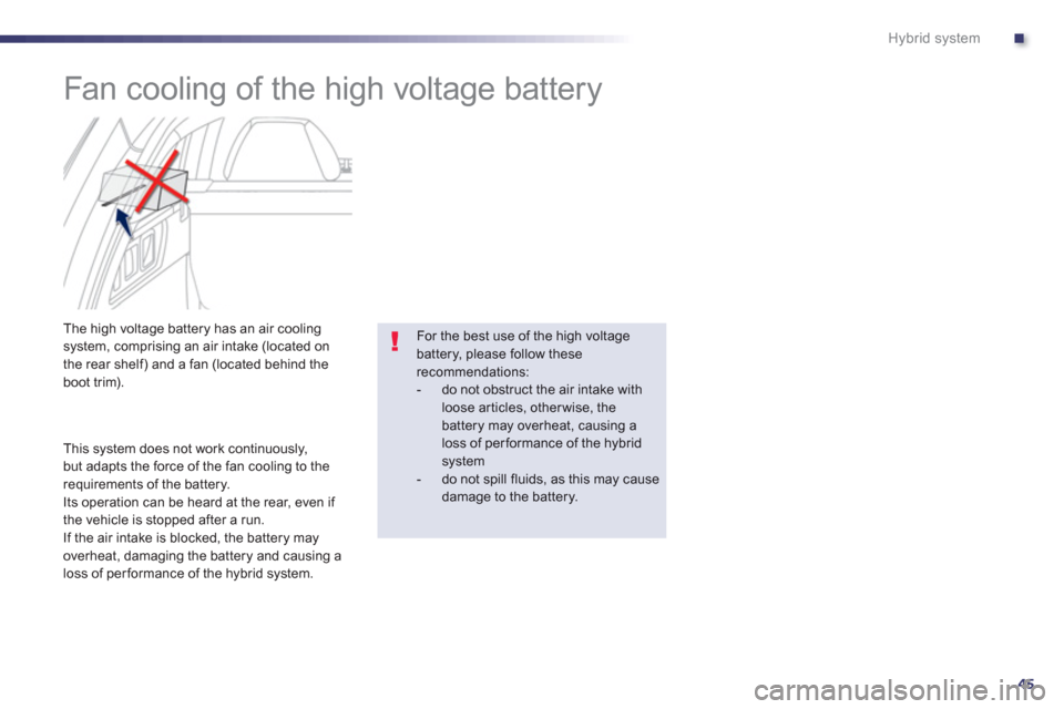 Peugeot 508 RXH 2013 Service Manual .
45
Hybrid system
   
 
 
 
 
 
 
Fan cooling of the high voltage battery 
 
 
 
 
 
 
 
 
 
 The high voltage battery has an air coolingsystem, comprising an air intake (located on
the rear shelf) a