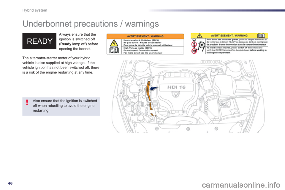 Peugeot 508 RXH 2013 Service Manual 46
Hybrid system
   
 
 
 
 
Underbonnet precautions / warnings  
 
 Always ensure that the 
ignition is switched off (Readylamp off) before 
opening the bonnet. 
   Also ensure that the ignition is s