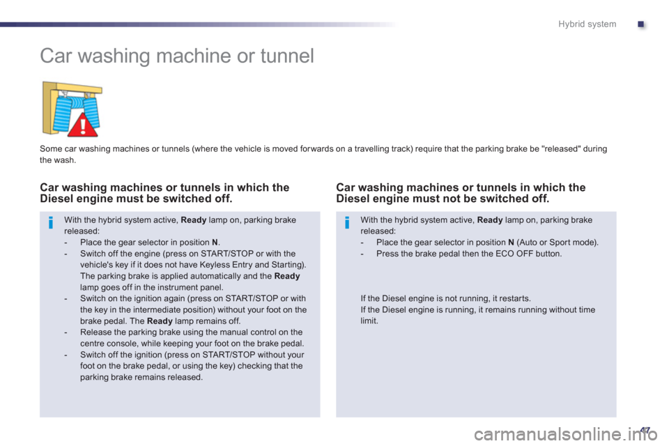 Peugeot 508 RXH 2013 Service Manual .
47
Hybrid system
   
 
 
 
 
Car washing machine or tunnel 
 
 
Some car washing machines or tunnels (where the vehicle is moved for wards on a travelling track) require that the parking brake be "r