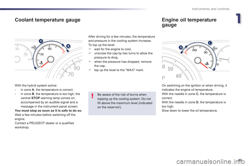 Peugeot 508 RXH 2013  Owners Manual 1
61
Instruments and controls
Coolant temperature gauge
  With the hybrid system active:
   
 
-  in zone  A 
, the temperature is correct,
   
-  in zone  B, the temperature is too high; the central 