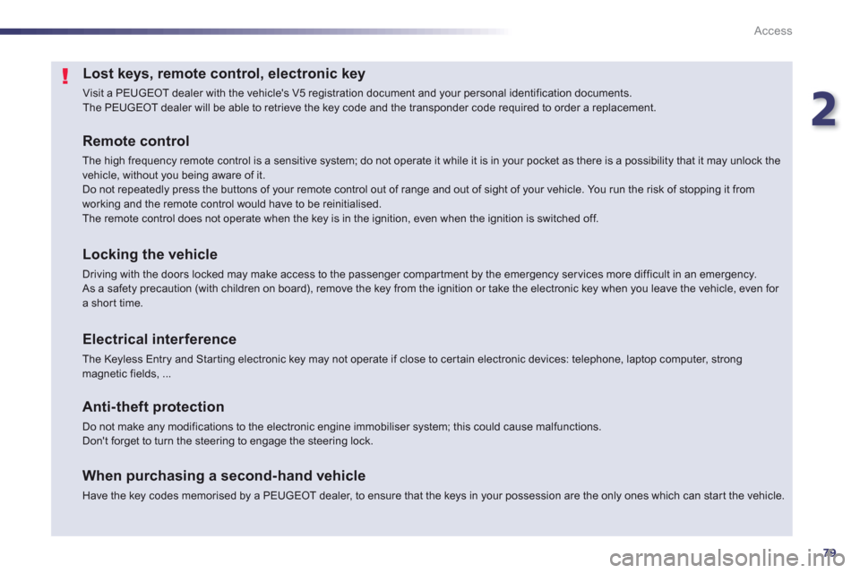 Peugeot 508 RXH 2013  Owners Manual 2
79
Access
Lost keys, remote control, electronic key 
  Visit a PEUGEOT dealer with the vehicles V5 registration document and your personal identification documents.  
The PEUGEOT dealer will be abl