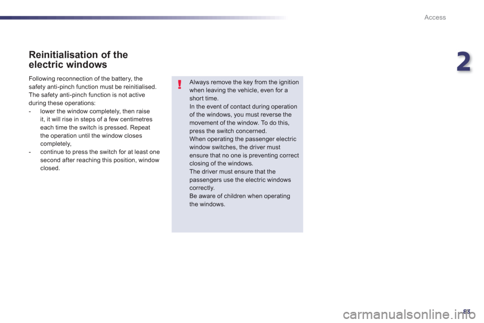 Peugeot 508 RXH 2013 Manual Online 2
83
Access
   
Reinitialisation of the
electric windows
 
 
Always remove the key from the ignitionwhen leaving the vehicle, even for ashort time. In the event of contact during operation 
of the win