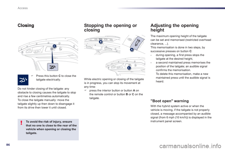 Peugeot 508 RXH 2013 Manual Online 86
Access
�)   Press this button  C 
 to close thetailgate electrically.  
Do not hinder closin
g of the tailgate: any 
obstacle to closing causes the tailgate to stopand rise a few centimetres automa