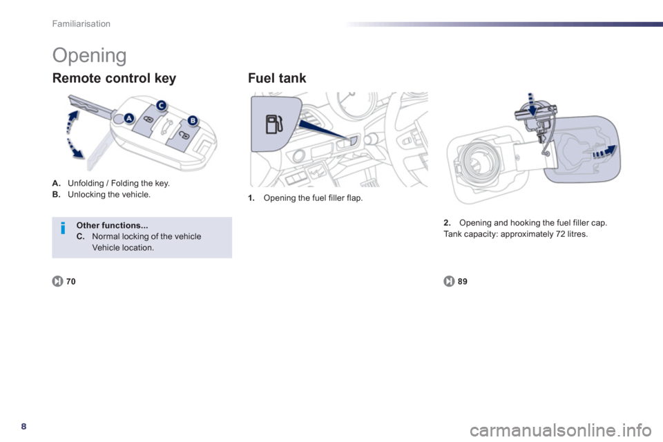 Peugeot 508 RXH 2013  Owners Manual 8
Familiarisation
  Opening 
A. 
 Unfolding / Folding the key.B.Unlocking the vehicle.
Remote control key 
1.Opening the fuel filler flap. 
 
 
Fuel t ank 
89
2.Opening and hooking the fuel filler cap