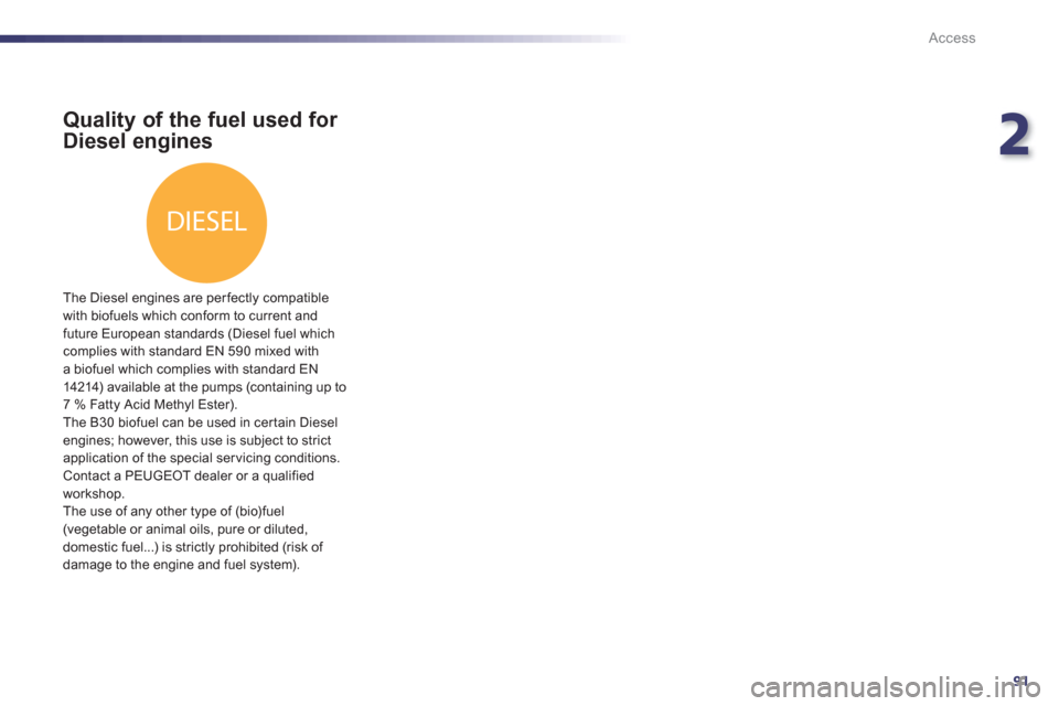 Peugeot 508 RXH 2013  Owners Manual 2
91
DIESEL
Access
Quality of the fuel used for 
Diesel engines
   
The Diesel engines are perfectly compatible 
with biofuels which conform to current andfuture European standards (Diesel fuel which 