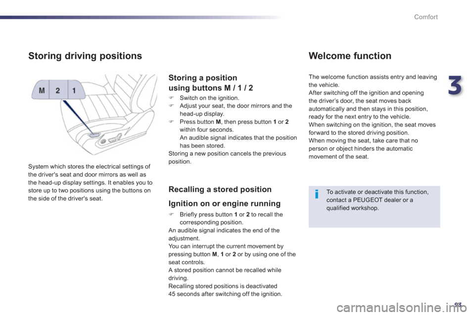 Peugeot 508 RXH 2013  Owners Manual 3
93
Comfort
Storing driving positions
  System which stores the electrical settings of 
the drivers seat and door mirrors as well as 
the head-up display settings. It enables you to store up to two 