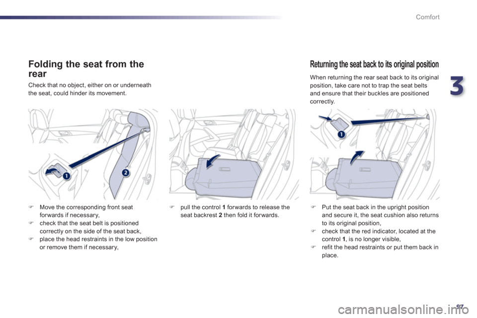 Peugeot 508 RXH 2013 Owners Manual 3
97
Comfort
   
Folding the seat from the
rear 
 Check that no object, either on or underneath
the seat, could hinder its movement.
   Returning the seat back to its original position 
�)Put the seat