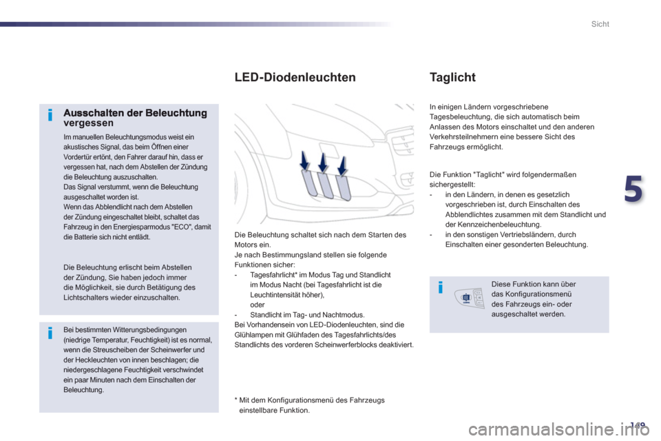Peugeot 508 RXH 2013  Betriebsanleitung (in German) 5
149
Sicht
vergessen
 Im manuellen Beleuchtungsmodus weist ein akustisches Signal, das beim Öffnen einer Vordertür ertönt, den Fahrer darauf hin, dass er vergessen hat, nach dem Abstellen der Zün