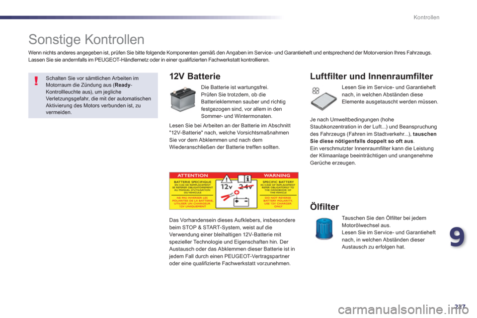 Peugeot 508 RXH 2013  Betriebsanleitung (in German) 9
227
Kontrollen
   
 
 
 
 
 
Sonstige Kontrollen  
12V Batterie 
 
 
Die Batterie ist war tungsfrei.
  Prüfen Sie trotzdem, ob die Batterieklemmen sauber und richtig festgezogen sind, vor allem in 