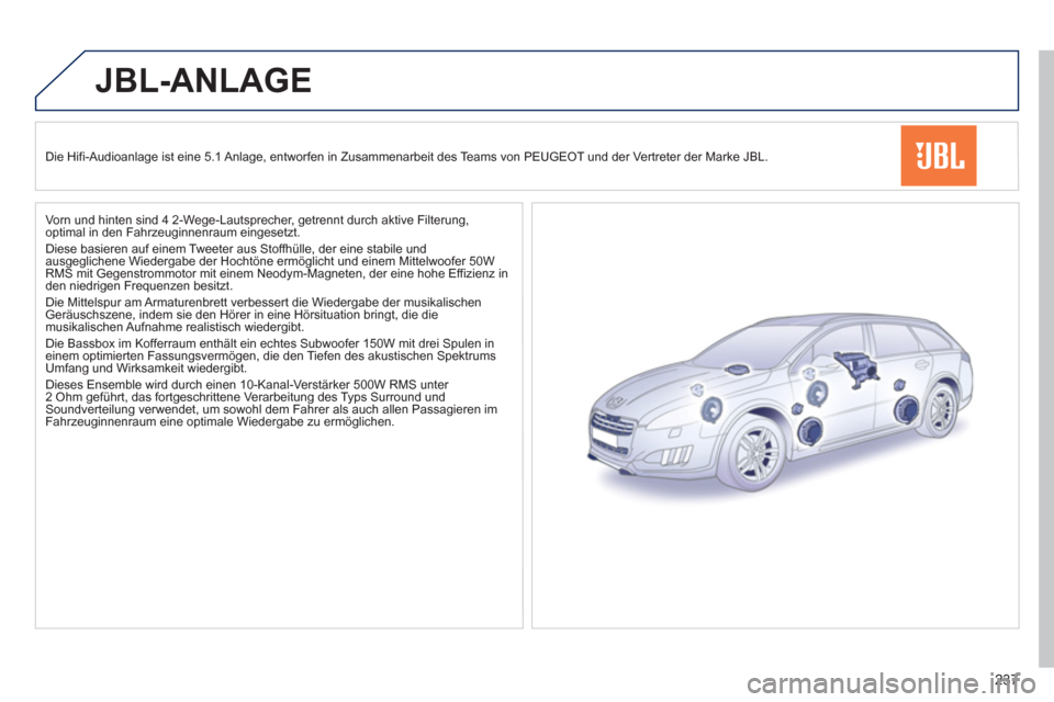 Peugeot 508 RXH 2013  Betriebsanleitung (in German) 237
JBL-ANLAGE 
Die Hifi-Audioanlage ist eine 5.1 Anlage, entworfen in Zusammenarbeit des Teams von PEUGEOT und der Vertreter der Marke JBL.
  Vorn und hinten sind 4 2-We
ge-Lautsprecher, getrennt dur