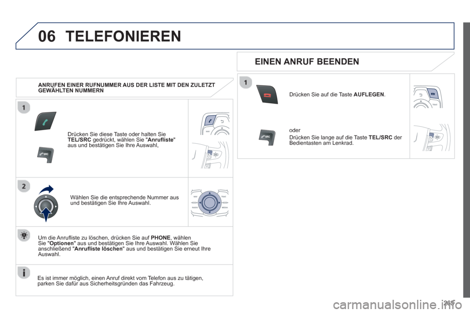 Peugeot 508 RXH 2013  Betriebsanleitung (in German) 265
06TELEFONIEREN 
   
 
ANRUFEN EINER RUFNUMMER AUS DER LISTE MIT DEN ZULETZT 
GEWÄHLTEN NUMMERN  
Dr
ücken Sie diese Taste oder halten Sie TEL/SRCgedrückt, wählen Sie "Anrufliste "aus und best�