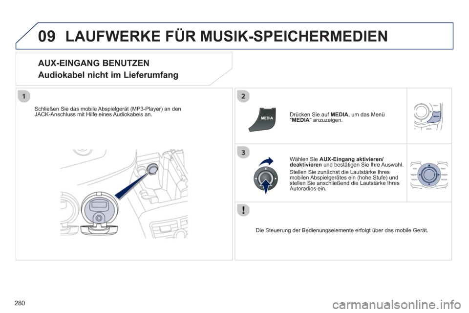 Peugeot 508 RXH 2013 Betriebsanleitung (in German) 280
09LAUFWERKE FÜR MUSIK-SPEICHERMEDIEN
AUX-EINGANG BENUTZEN
Audiokabel nicht im Lieferumfang
Schließen Sie das mobile Abspielgerät (MP3-Player) an den JACK-Anschluss mit Hilfe eines Audiok Peugeot 508 RXH 2013 Betriebsanleitung (in German) 280
09LAUFWERKE FÜR MUSIK-SPEICHERMEDIEN
AUX-EINGANG BENUTZEN
Audiokabel nicht im Lieferumfang
Schließen Sie das mobile Abspielgerät (MP3-Player) an den JACK-Anschluss mit Hilfe eines Audiok