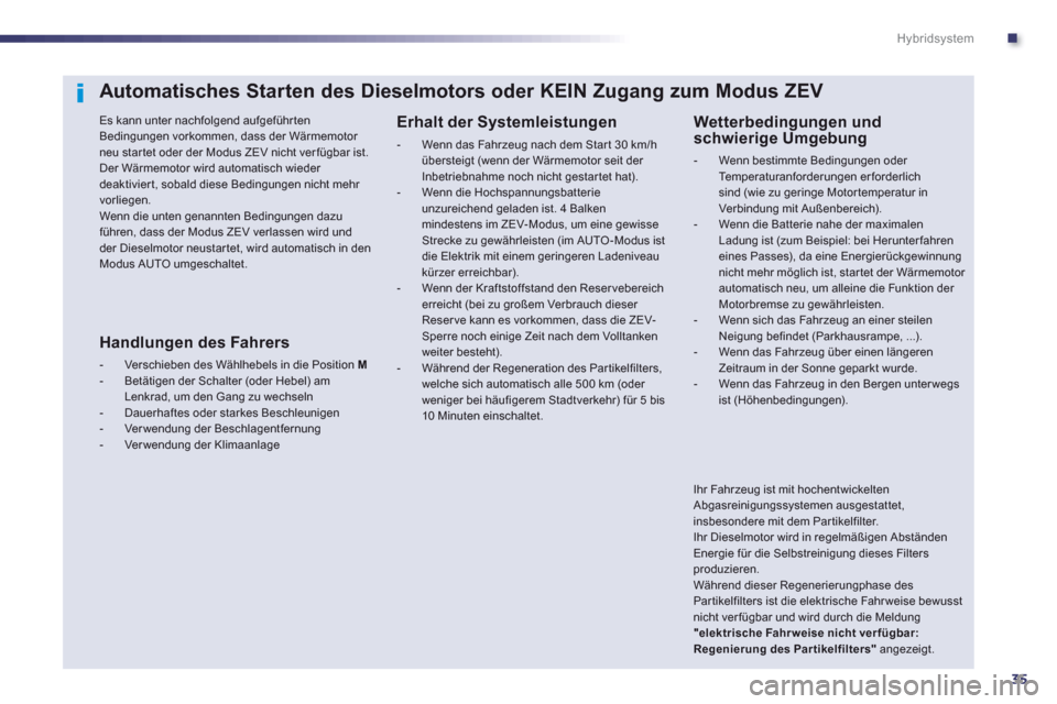Peugeot 508 RXH 2013 Betriebsanleitung (in German) .
35
Hybridsystem
Automatisches Starten des Dieselmotors oder KEIN Zugang zum Modus ZEV
Es kann unter nachfolgend aufgeführ ten Bedingungen vorkommen, dass der Wärmemotor neu star tet oder der M Peugeot 508 RXH 2013 Betriebsanleitung (in German) .
35
Hybridsystem
Automatisches Starten des Dieselmotors oder KEIN Zugang zum Modus ZEV
Es kann unter nachfolgend aufgeführ ten Bedingungen vorkommen, dass der Wärmemotor neu star tet oder der M