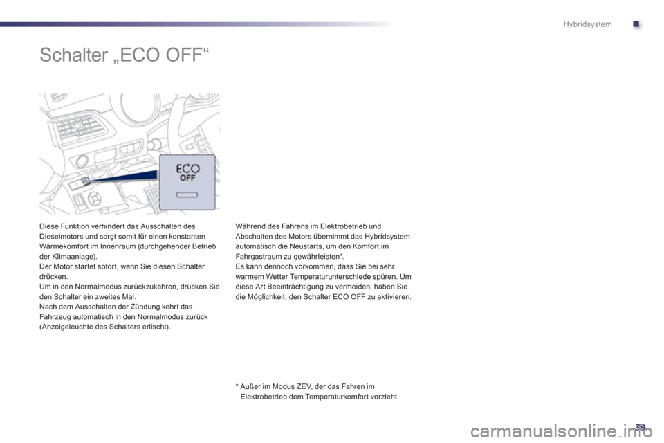 Peugeot 508 RXH 2013  Betriebsanleitung (in German) .
39
Hybridsystem
   
 
 
 
 
 
 
 
Schalter „ECO OFF“  
 
 
Diese Funktion verhindert das Ausschalten des Dieselmotors und sorgt somit für einen konstanten Wärmekomfor t im Innenraum (durchgehe