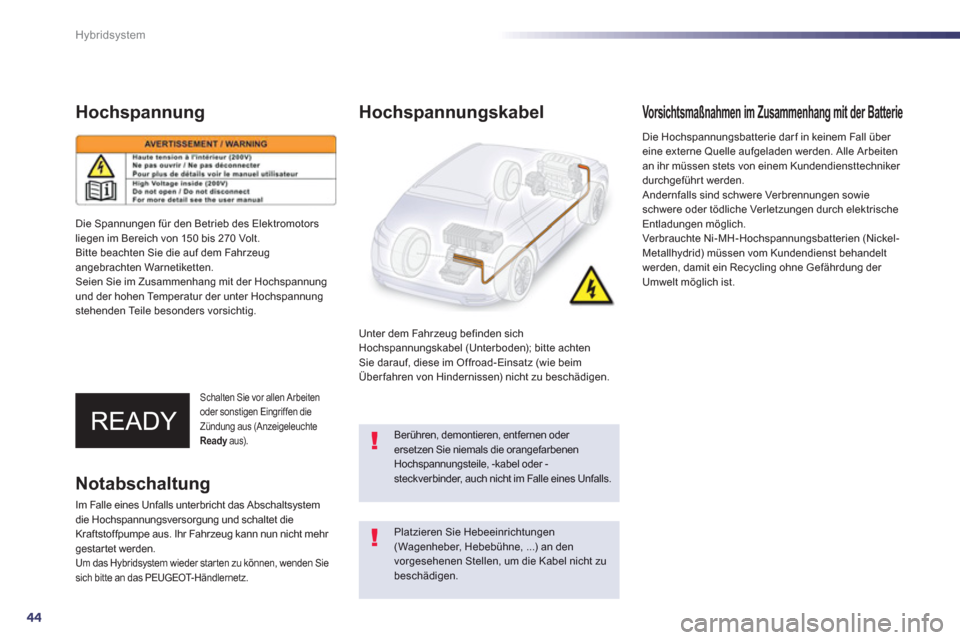 Peugeot 508 RXH 2013  Betriebsanleitung (in German) 44
Hybridsystem
Hochspannung 
Schalten Sie vor allen Arbeiten
oder sonstigen Eingriffen die 
Zündung aus (Anzeigeleuchte
Readyaus).  y
   
Hochspannungskabel 
 
 
Unter dem Fahrzeug befinden sichHoch