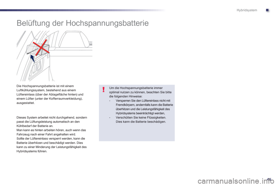 Peugeot 508 RXH 2013  Betriebsanleitung (in German) .
45
Hybridsystem
   
 
 
 
 
 
 
Belüftung der Hochspannungsbatterie 
 
 
 
 
 
 
 
 
 
Die Hochspannungsbatterie ist mit einem Luftkühlungssystem, bestehend aus einem Lüftereinlass (über der Abl