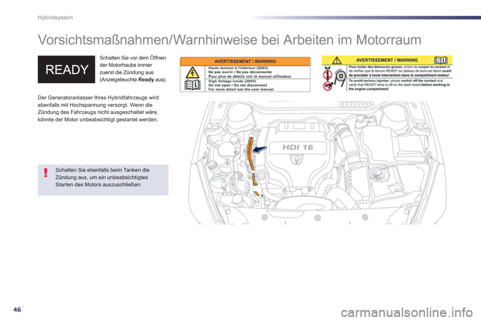 Peugeot 508 RXH 2013  Betriebsanleitung (in German) 46
Hybridsystem
   
 
 
 
 
Vorsichtsmaßnahmen/Warnhinweise bei Arbeiten im Motorraum  
Schalten Sie vor dem Öffnen der Motorhaube immer zuerst die Zündung aus(Anzeigeleuchte  Ready 
 aus). y
 
 Sc