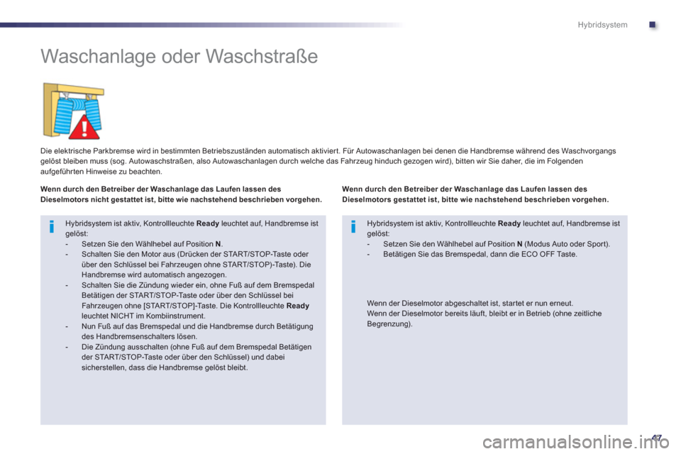 Peugeot 508 RXH 2013 Betriebsanleitung (in German) .
47
Hybridsystem
Waschanlage oder Waschstraße
Die elektrische Parkbremse wird in bestimmten Betriebszuständen automatisch aktivier t. Für Autowaschanlagen bei denen die Handbremse Peugeot 508 RXH 2013 Betriebsanleitung (in German) .
47
Hybridsystem
Waschanlage oder Waschstraße
Die elektrische Parkbremse wird in bestimmten Betriebszuständen automatisch aktivier t. Für Autowaschanlagen bei denen die Handbremse