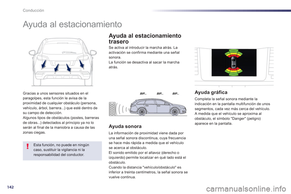 Peugeot 508 RXH 2013  Manual del propietario (in Spanish) 142
Conducción
Gracias a unos sensores situados en elparagolpes, esta función le avisa de la proximidad de cualquier obstáculo (persona, 
vehículo, árbol, barrera...) que esté dentro de su campo