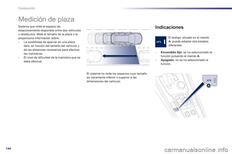 Peugeot 508 RXH 2013  Manual del propietario (in Spanish) 144
Conducción
Sistema que mide el espacio de estacionamiento disponible entre dos vehículos 
u obstáculos. Mide el tamaño de la plaza y leproporciona información sobre:
-  La posibilidad de apar