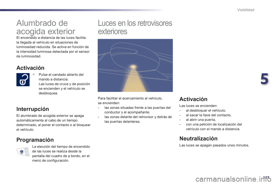 Peugeot 508 RXH 2013  Manual del propietario (in Spanish) 5
153
Visibilidad
   
 
 
 
 
Alumbrado de 
acogida exterior 
  El encendido a distancia de las luces facilitala llegada al vehículo en situaciones de
luminosidad reducida. Se activa en función de 

