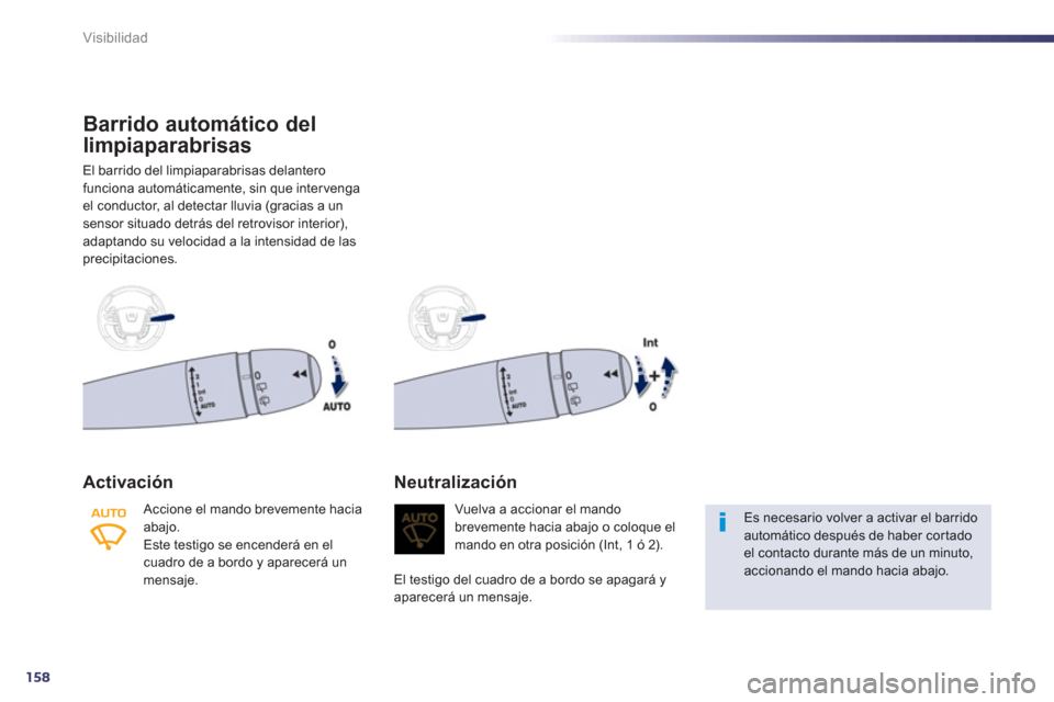Peugeot 508 RXH 2013  Manual del propietario (in Spanish) 158
Visibilidad
Barrido automático del 
limpiaparabrisas 
El barrido del limpiaparabrisas delantero
funciona automáticamente, sin que intervengael conductor, al detectar lluvia (gracias a un sensor 